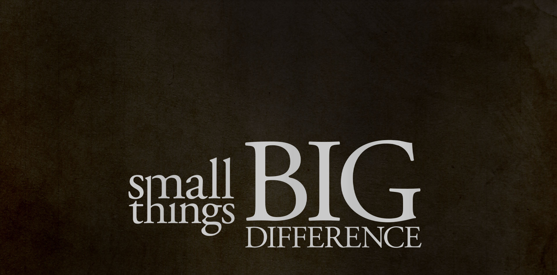 This small things. Big difference. Difference things. Stuff and things. Small things.